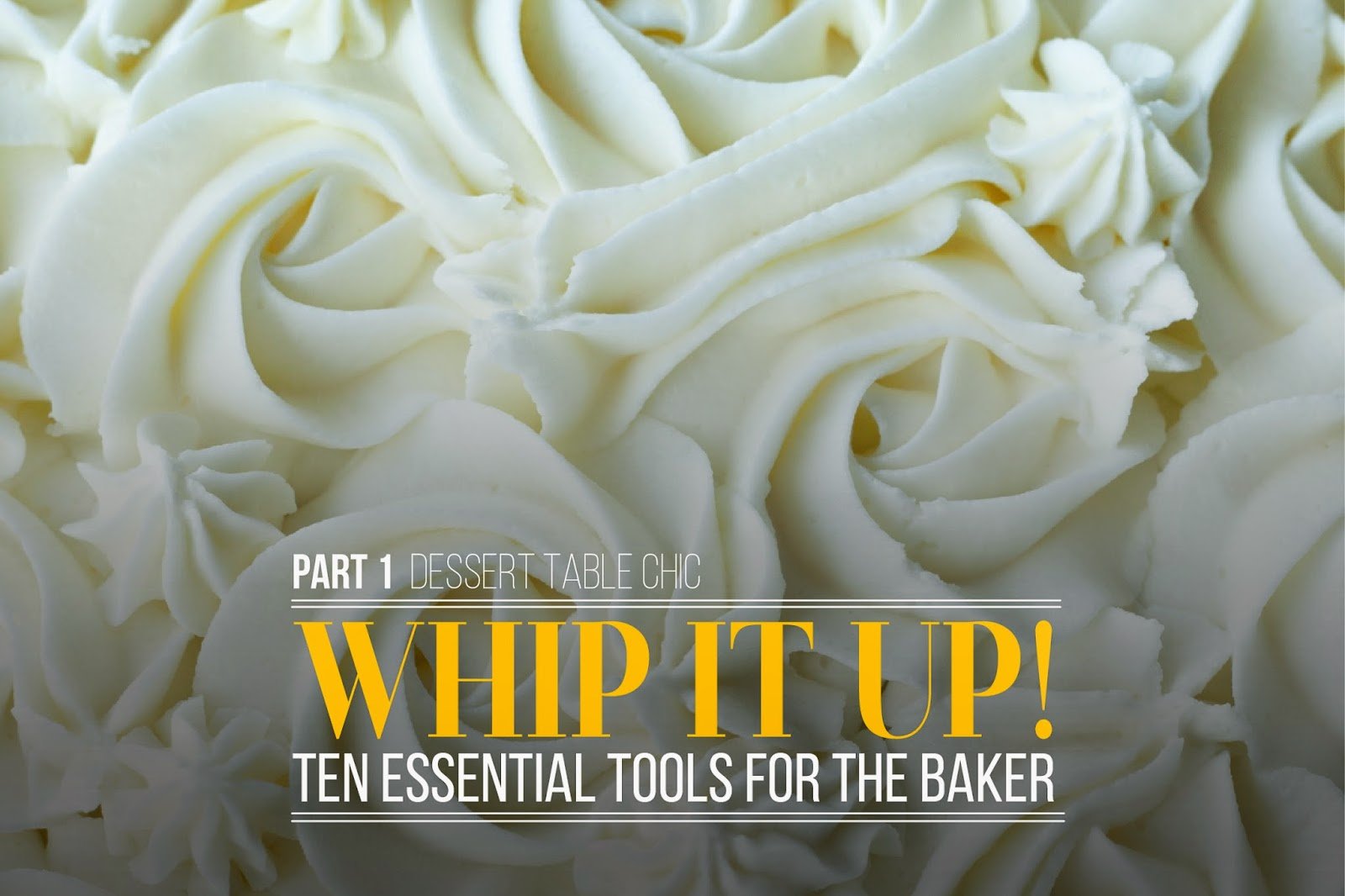 Chic Dessert Table Tips; Whip It Up! 10 tools you should have to create your own desserts